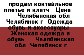 продам коктейльное платье и клатч › Цена ­ 400 - Челябинская обл., Челябинск г. Одежда, обувь и аксессуары » Женская одежда и обувь   . Челябинская обл.,Челябинск г.